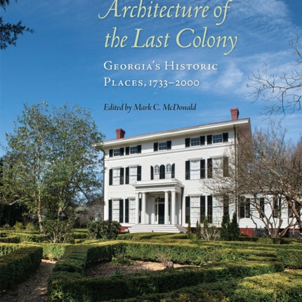 Architecture of the Last Colony: Georgia's Historic Places, 1733-2000