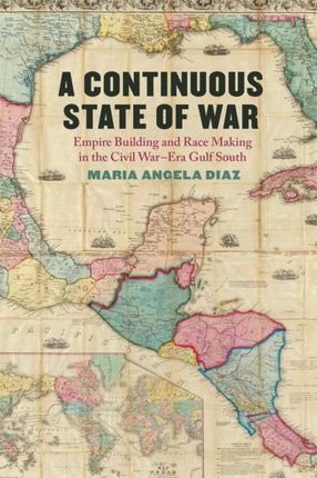 A Continuous State of War  Empire Building and Race Making in the Civil WarEra Gulf South