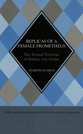 Replicas of a Female Prometheus: The Textual Personae of Bettina Von Arnim