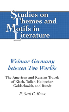 Weimar Germany Between Two Worlds: The American and Russian Travels of Kisch, Toller, Holitscher, Goldschmidt, and Rundt