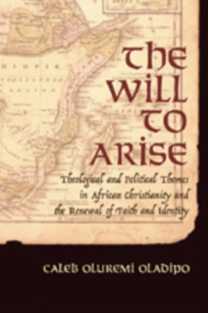 The Will to Arise: Theological and Political Themes in African Christianity and the Renewal of Faith and Identity