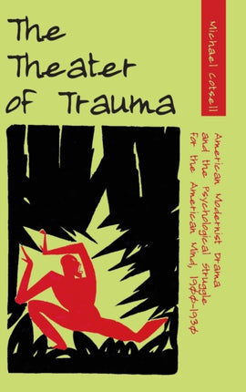 The Theater of Trauma: American Modernist Drama and the Psychological Struggle for the American Mind, 1900-1930