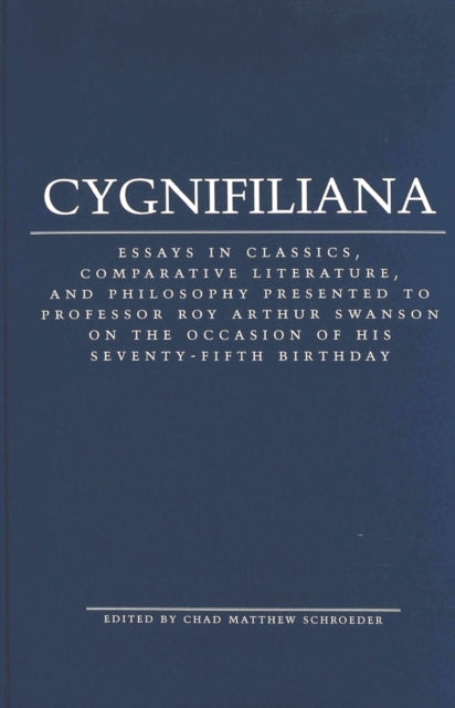 Cygnifiliana: Essays in Classics, Comparative Literature, and Philosophy Presented to Professor Roy Arthur Swanson on the Occasion of His Seventy-Fifth Birthday