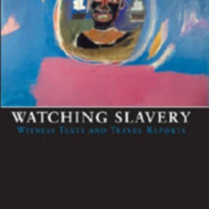 Watching Slavery: Witness Texts and Travel Reports