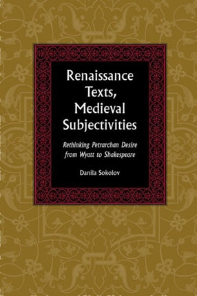 Renaissance Texts, Medieval Subjectivities: Rethinking Petrarchan Desire from Wyatt to Shakespeare