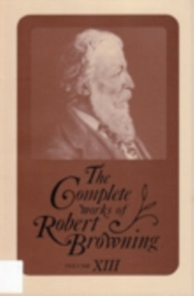 The Complete Works of Robert Browning, Volume XIII: With Variant Readings and Annotations