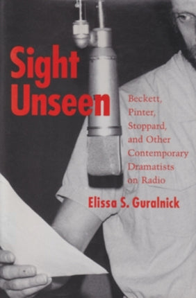 Sight Unseen: Beckett, Pinter, Stoppard, and Other Contemporary Dramatists on Radio