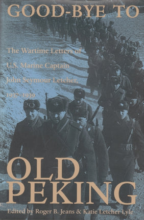 Good-Bye to Old Peking: The Wartime Letters of U.S. Marine Captain John Seymour Letcher, 1937–1939