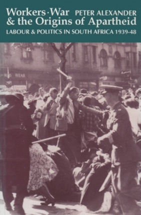 Workers War and the Origins of Apartheid  Labour and Politics in South Africa 193948