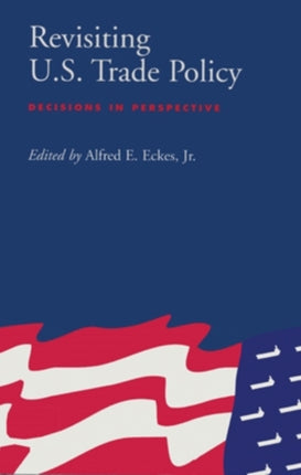 Revisiting U.S. Trade Policy: Decisions in Perspective