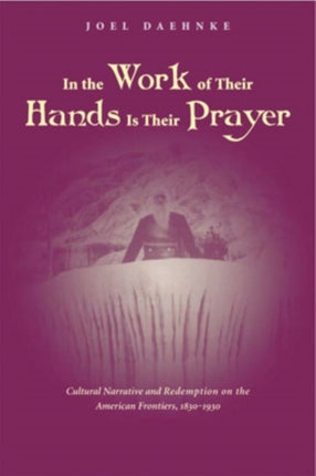 In the Work of Their Hands Is Their Prayer: Cultural Narrative and Redemption on the American Frontiers, 1830-1930