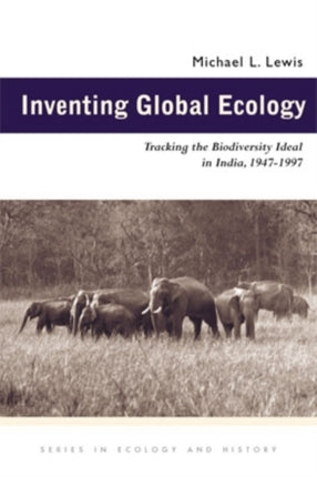 Inventing Global Ecology Tracking the Biodiversity Ideal in India 19471997 Series in Ecology  History