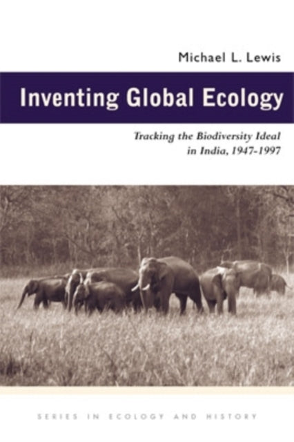 Inventing Global Ecology Tracking the Biodiversity Ideal in India 19471997 Series in Ecology  History