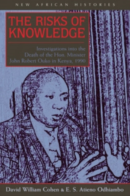 The Risks of Knowledge: Investigations into the Death of the Hon. Minister John Robert Ouko in Kenya, 1990