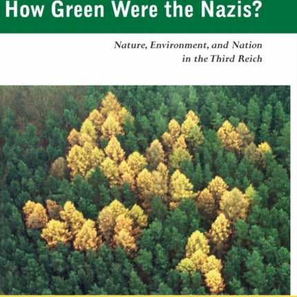 How Green Were the Nazis?: Nature, Environment, and Nation in the Third Reich