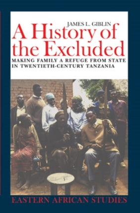 A History of the Excluded Making Family a Refuge from State in TwentiethCentury Tanzania Eastern African Studies