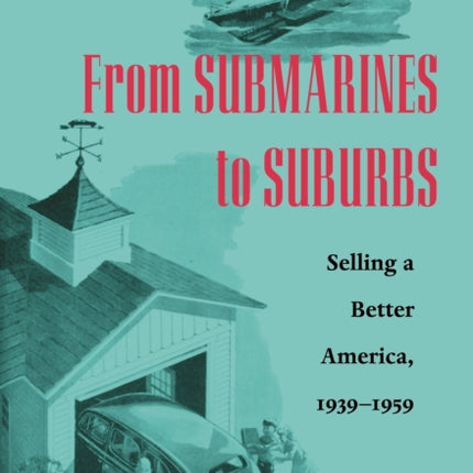 From Submarines to Suburbs: Selling a Better America, 1939–1959