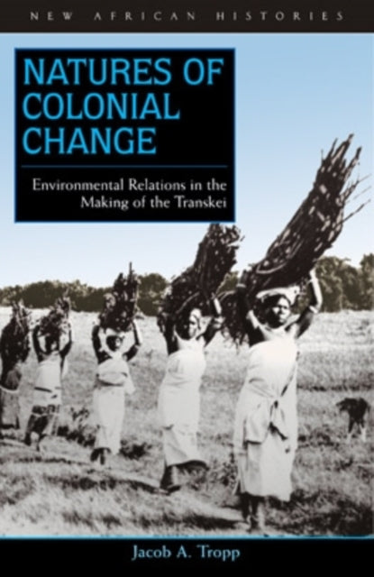 Natures of Colonial Change: Environmental Relations in the Making of the Transkei