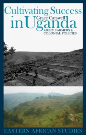 Cultivating Success in Uganda Kigezi Farmers and Colonial Policies Eastern African Studies Hardcover