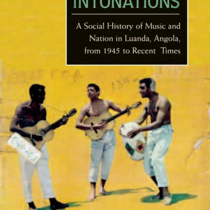 Intonations  A Social History of Music and Nation in Luanda Angola from 1945 to Recent Times