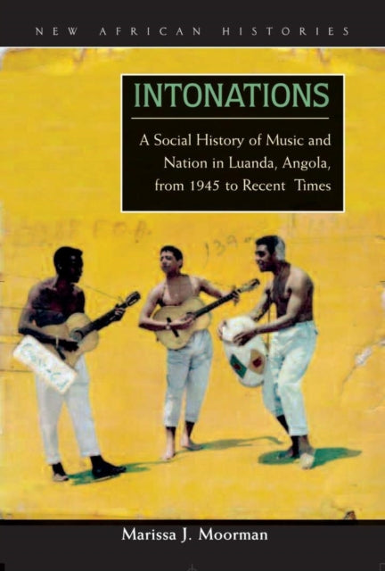 Intonations  A Social History of Music and Nation in Luanda Angola from 1945 to Recent Times