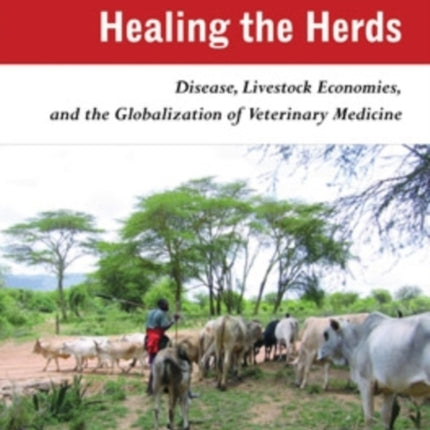 Healing the Herds  Disease Livestock Economies and the Globalization of Veterinary Medicine