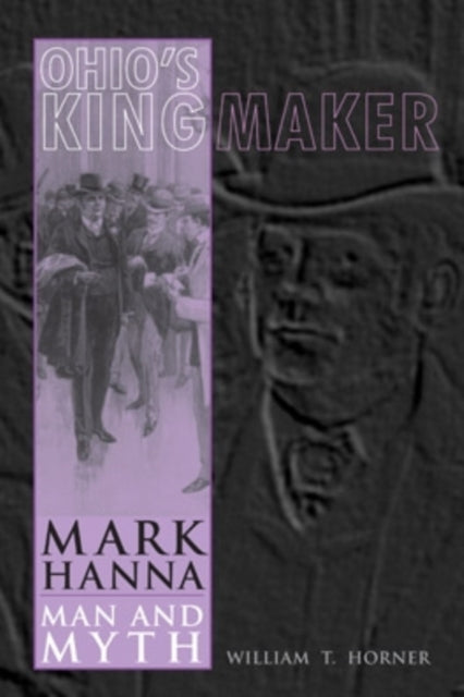 Ohio’s Kingmaker: Mark Hanna, Man and Myth