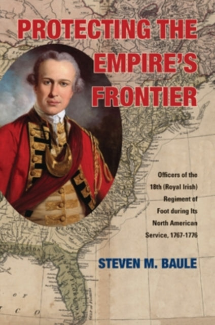 Protecting the Empire’s Frontier: Officers of the 18th (Royal Irish) Regiment of Foot during Its North American Service, 1767–1776