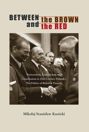 Between the Brown and the Red: Nationalism, Catholicism, and Communism in Twentieth-Century Poland—The Politics of Bolesław Piasecki