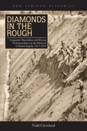 Diamonds in the Rough Corporate Paternalism and African Professionalism on the Mines of Colonial Angola 19171975 New African Histories