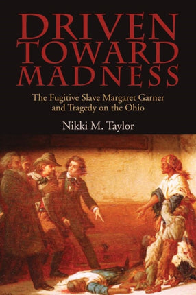 Driven toward Madness: The Fugitive Slave Margaret Garner and Tragedy on the Ohio