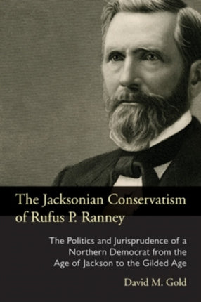 The Jacksonian Conservatism of Rufus P. Ranney: The Politics and Jurisprudence of a Northern Democrat from the Age of Jackson to the Gilded Age