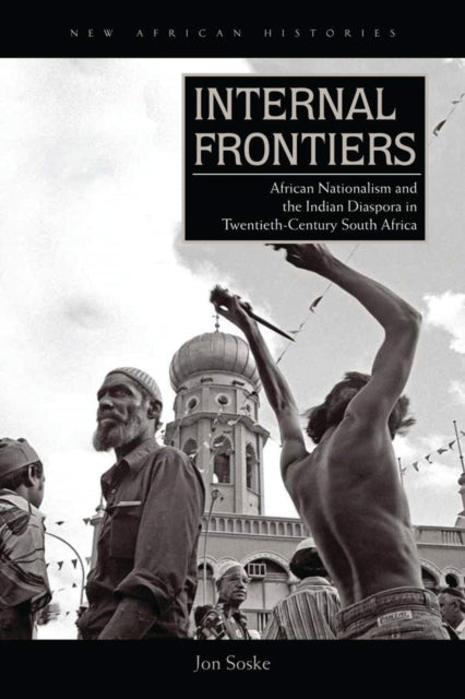 Internal Frontiers: African Nationalism and the Indian Diaspora in Twentieth-Century South Africa