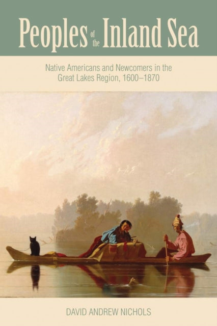 Peoples of the Inland Sea: Native Americans and Newcomers in the Great Lakes Region, 1600–1870