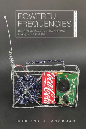 Powerful Frequencies: Radio, State Power, and the Cold War in Angola, 1931–2002