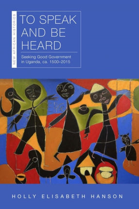 To Speak and Be Heard: Seeking Good Government in Uganda, ca. 1500–2015