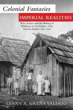 Colonial Fantasies, Imperial Realities: Race Science and the Making of Polishness on the Fringes of the German Empire, 1840–1920