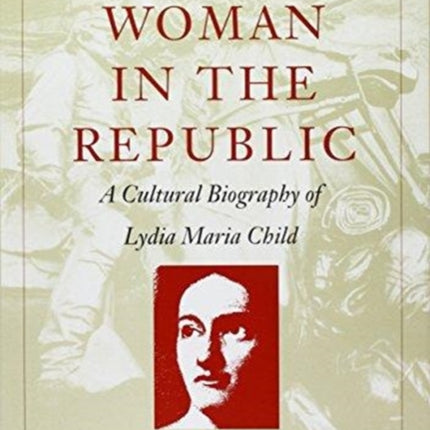 The First Woman in the Republic: A Cultural Biography of Lydia Maria Child