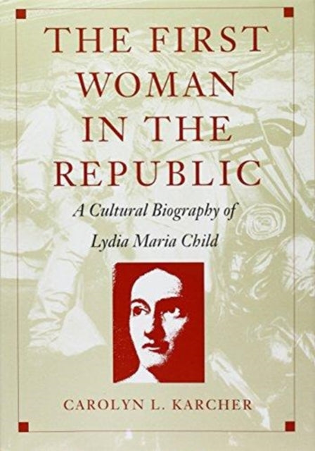 The First Woman in the Republic: A Cultural Biography of Lydia Maria Child