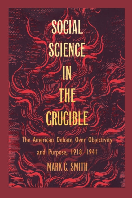 Social Science in the Crucible: The American Debate over Objectivity and Purpose, 1918–1941