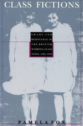 Class Fictions: Shame and Resistance in the British Working Class Novel, 1890–1945