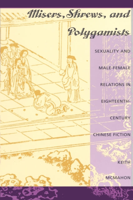 Misers, Shrews, and Polygamists: Sexuality and Male-Female Relations in Eighteenth-Century Chinese Fiction