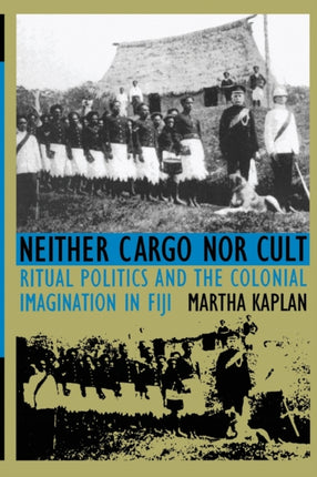 Neither Cargo nor Cult: Ritual Politics and the Colonial Imagination in Fiji