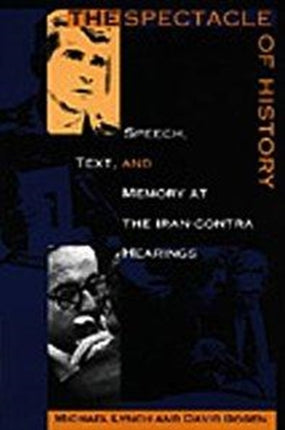 The Spectacle of History: Speech, Text, and Memory at the Iran-Contra Hearings