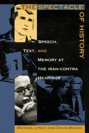 The Spectacle of History: Speech, Text, and Memory at the Iran-Contra Hearings