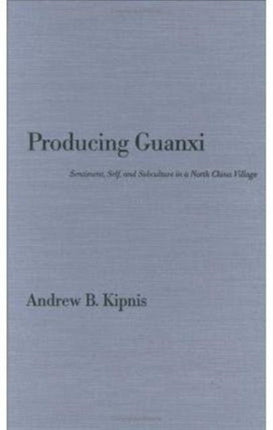 Producing Guanxi: Sentiment, Self, and Subculture in a North China Village