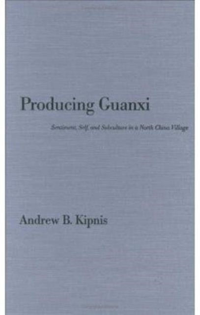 Producing Guanxi: Sentiment, Self, and Subculture in a North China Village