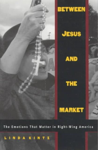 Between Jesus and the Market: The Emotions that Matter in Right-Wing America