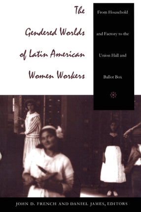 The Gendered Worlds of Latin American Women Workers: From Household and Factory to the Union Hall and Ballot Box