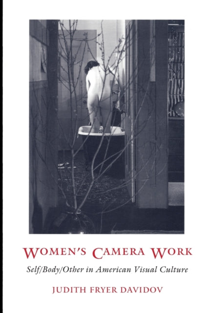 Women's Camera Work: Self/Body/Other in American Visual Culture